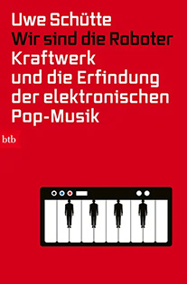 „Wir sind die Roboter – Kraftwerk und die Erfindung der elektronischen Pop-Musik“ von Uwe Schütte 